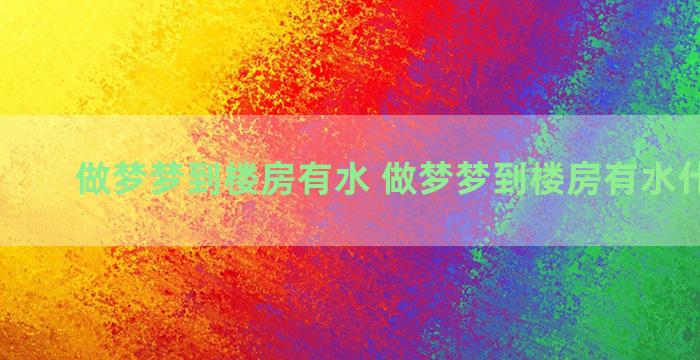 做梦梦到楼房有水 做梦梦到楼房有水什么意思